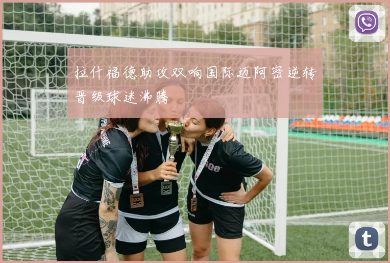 拉什福德助攻双响国际迈阿密逆转晋级球迷沸腾
