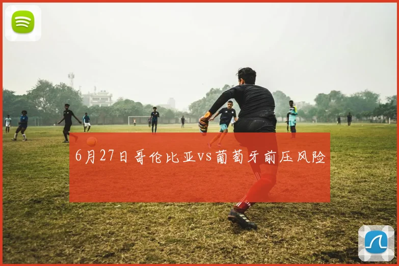 6月27日哥伦比亚vs葡萄牙前压风险