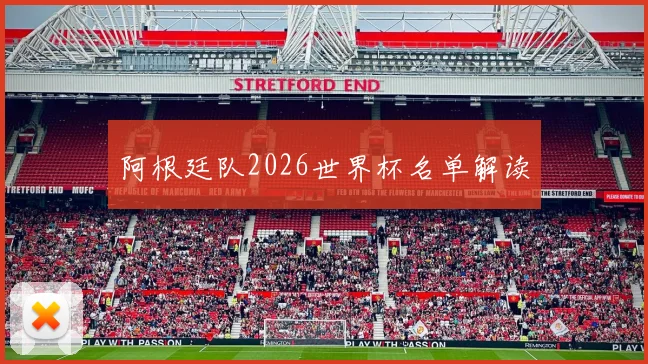 阿根廷队2026世界杯名单解读