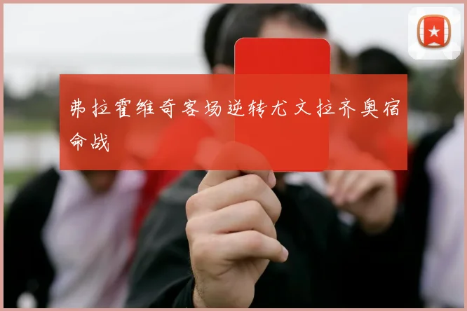 弗拉霍维奇客场逆转尤文拉齐奥宿命战