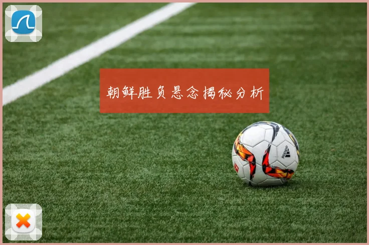 朝鲜胜负悬念揭秘分析