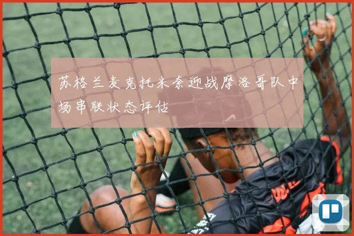 苏格兰麦克托米奈迎战摩洛哥队中场串联状态评估