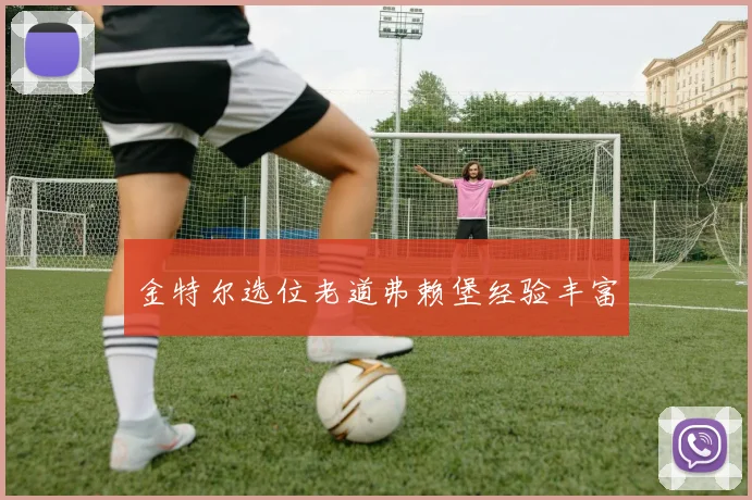 金特尔选位老道弗赖堡经验丰富