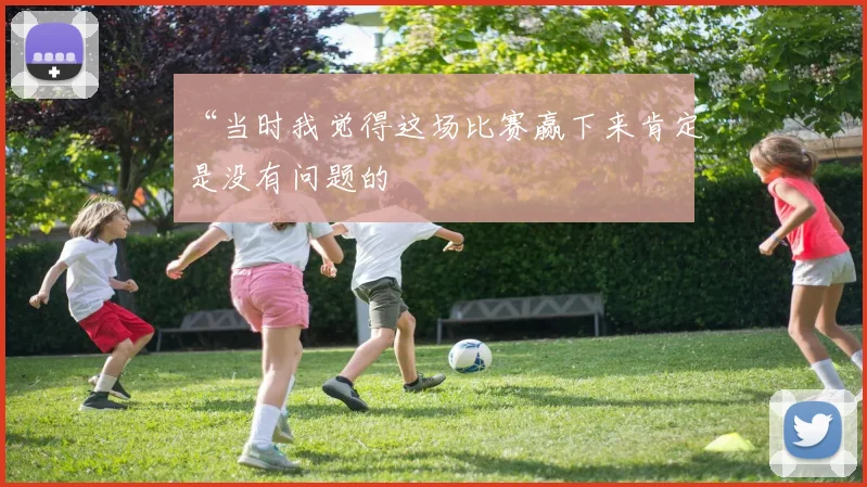 “当时我觉得这场比赛赢下来肯定是没有问题的