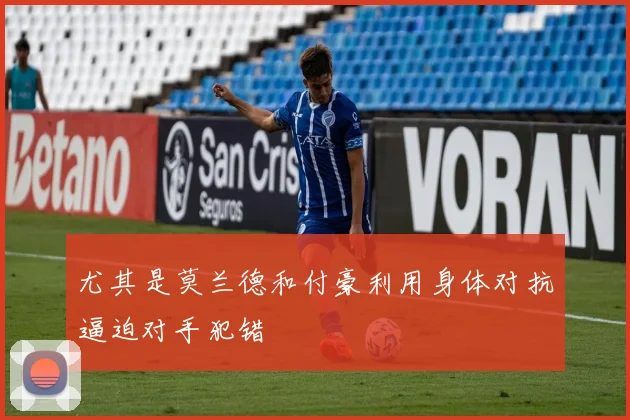 尤其是莫兰德和付豪利用身体对抗逼迫对手犯错