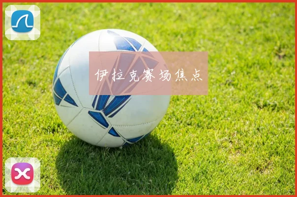 伊拉克赛场焦点