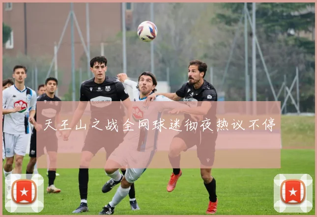 天王山之战全网球迷彻夜热议不停