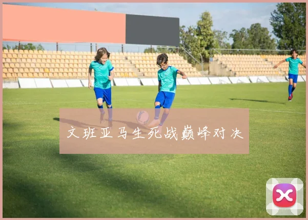 文班亚马生死战巅峰对决