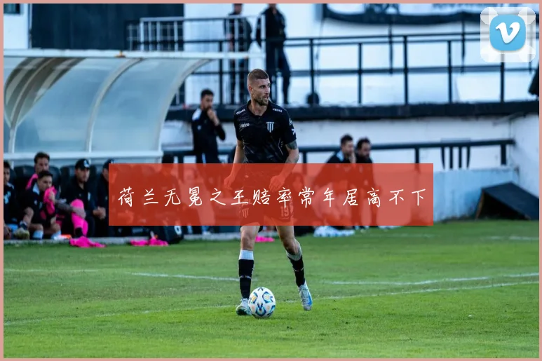 荷兰无冕之王赔率常年居高不下