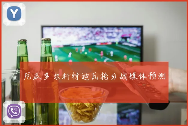 厄瓜多尔科特迪瓦抢分战媒体预测