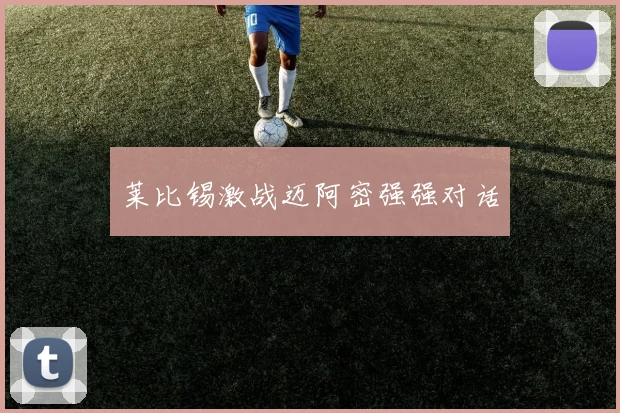 莱比锡激战迈阿密强强对话