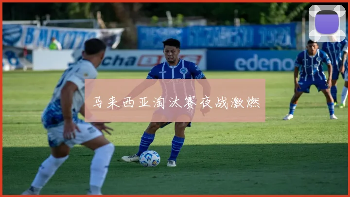 马来西亚淘汰赛夜战激燃