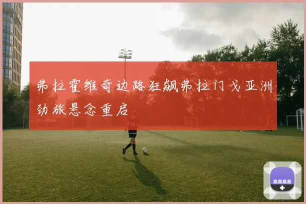 弗拉霍维奇边路狂飙弗拉门戈亚洲劲旅悬念重启