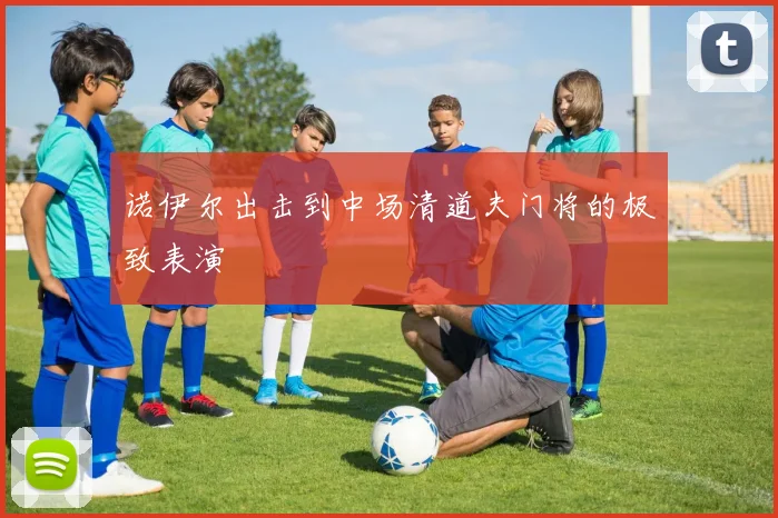 诺伊尔出击到中场清道夫门将的极致表演