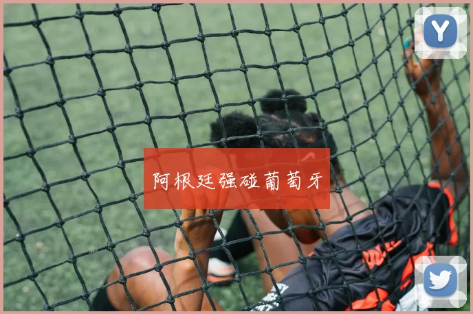 阿根廷强碰葡萄牙