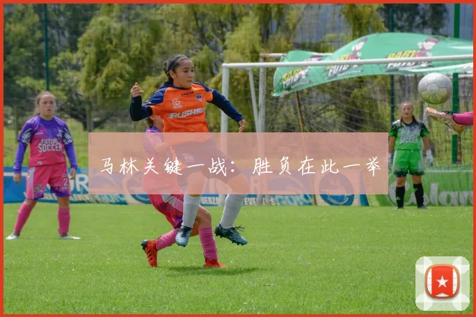 马林关键一战：胜负在此一举