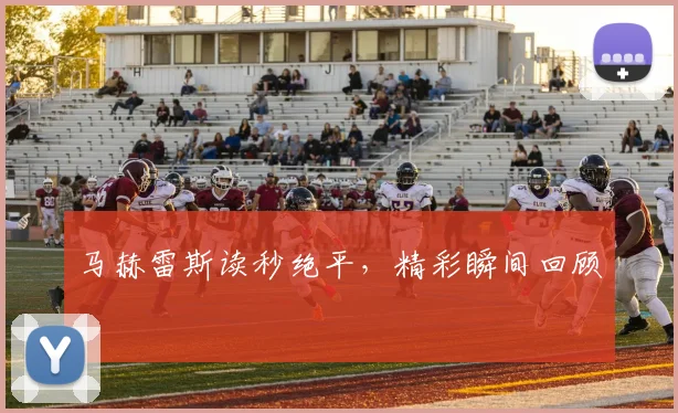 马赫雷斯读秒绝平，精彩瞬间回顾