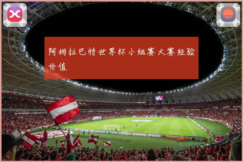 阿姆拉巴特世界杯小组赛大赛经验价值