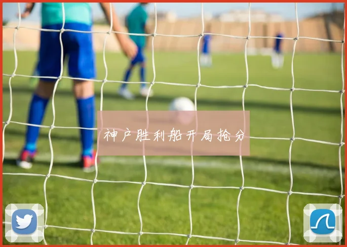 神户胜利船开局抢分