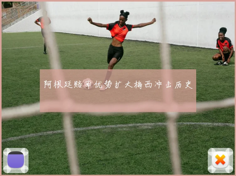 阿根廷赔率优势扩大梅西冲击历史