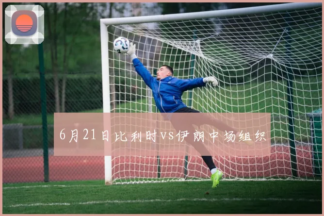 6月21日比利时vs伊朗中场组织