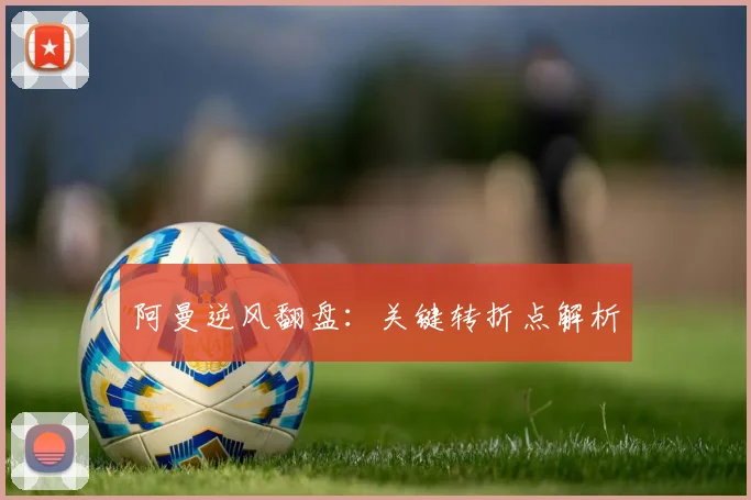 阿曼逆风翻盘：关键转折点解析