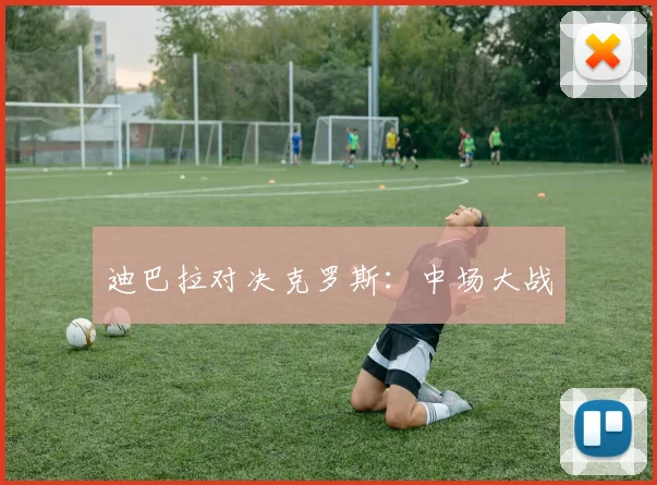 迪巴拉对决克罗斯：中场大战