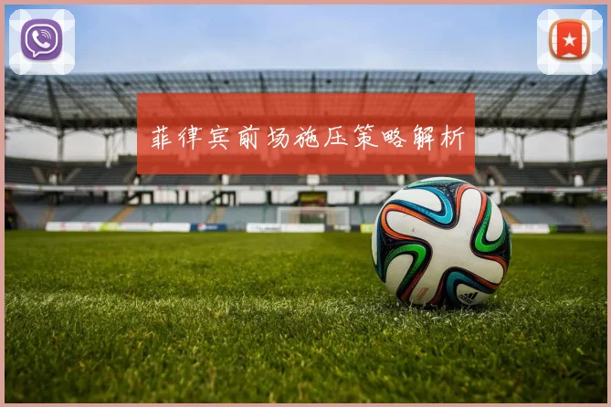 菲律宾前场施压策略解析