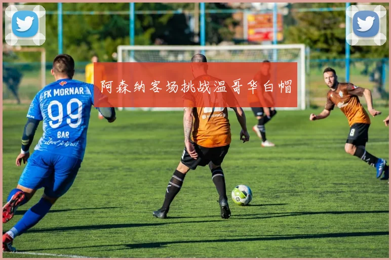 阿森纳客场挑战温哥华白帽
