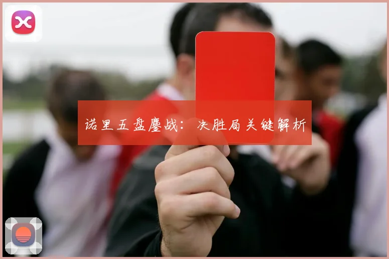 诺里五盘鏖战：决胜局关键解析