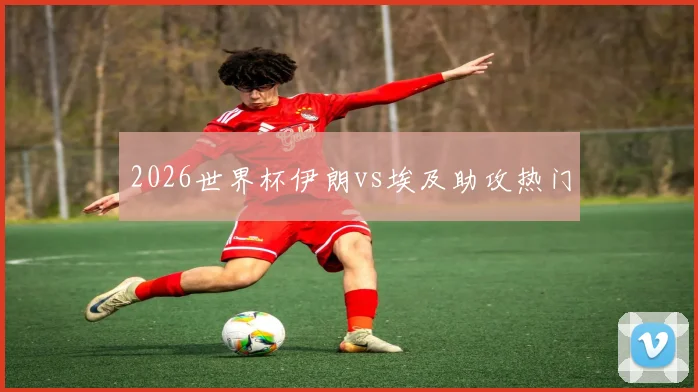 2026世界杯伊朗vs埃及助攻热门