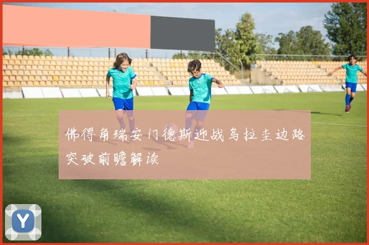 佛得角瑞安门德斯迎战乌拉圭边路突破前瞻解读