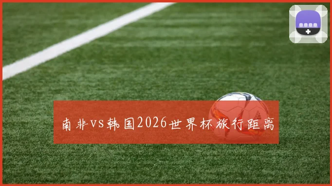 南非vs韩国2026世界杯旅行距离