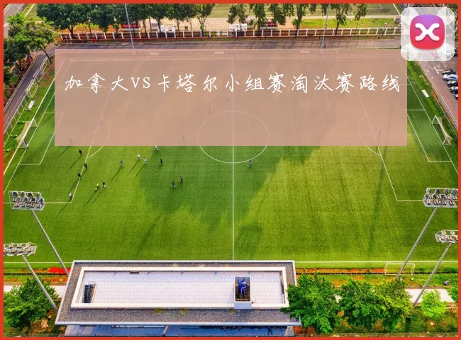 加拿大vs卡塔尔小组赛淘汰赛路线