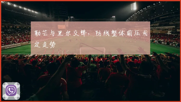 勒芒与里尔交锋,防线整体前压或定走势