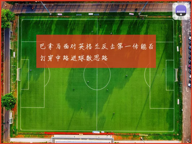 巴拿马面对英格兰反击第一传能否打穿中路进球数思路