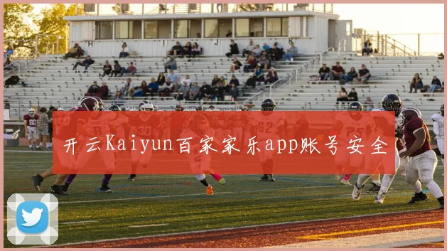 开云Kaiyun百家家乐app账号安全