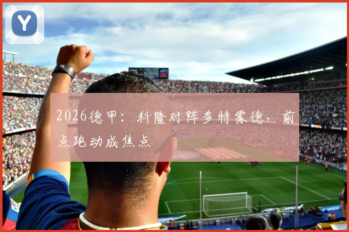 2026德甲：科隆对阵多特蒙德，前点跑动成焦点