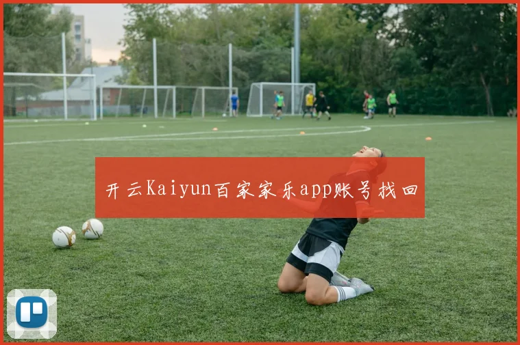 开云Kaiyun百家家乐app账号找回