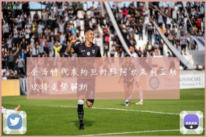 奈马特代表约旦对阵阿尔及利亚助攻榜走势解析