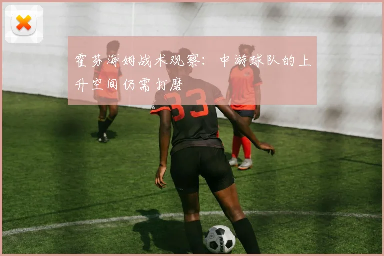 霍芬海姆战术观察:中游球队的上升空间仍需打磨