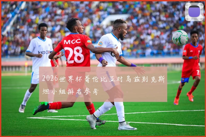 2026世界杯哥伦比亚对乌兹别克斯坦小组排名参考