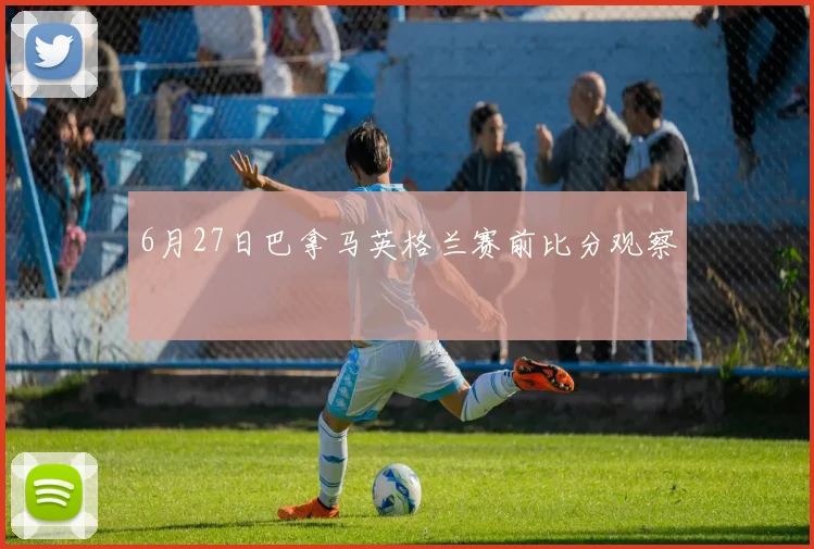 6月27日巴拿马英格兰赛前比分观察