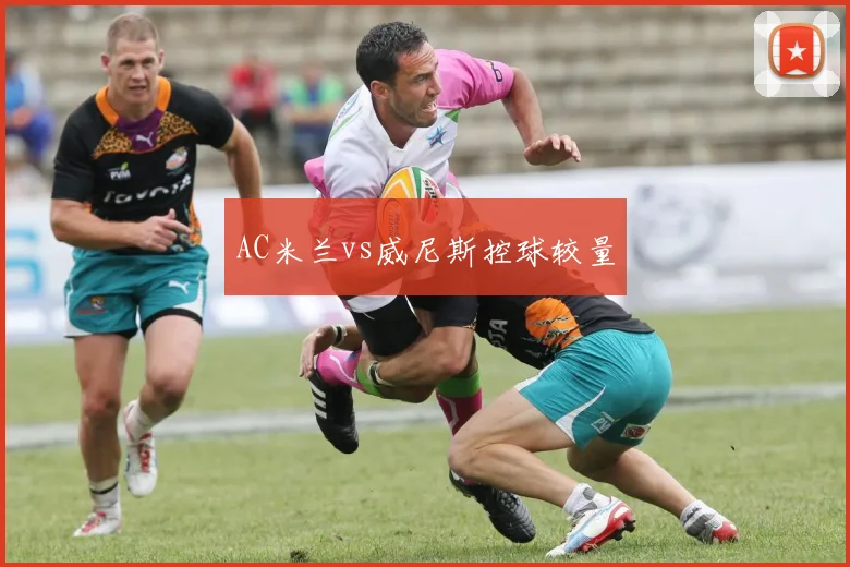 AC米兰vs威尼斯控球较量