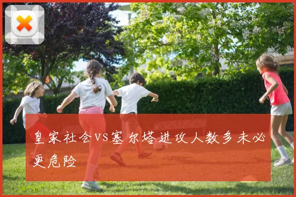 皇家社会vs塞尔塔进攻人数多未必更危险