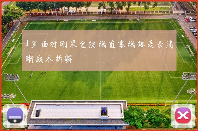 J罗面对刚果金防线直塞线路是否清晰战术拆解