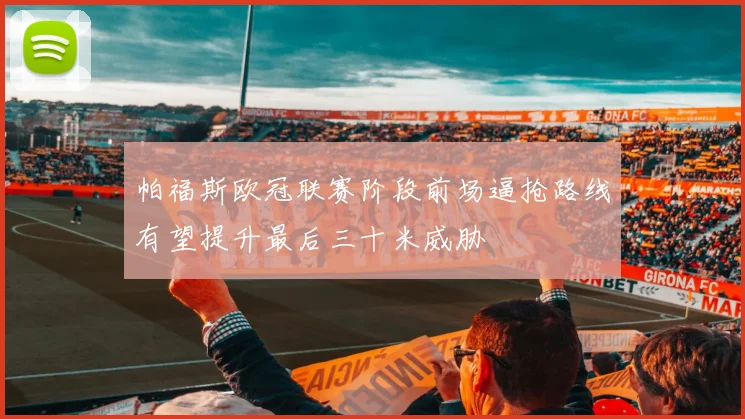 帕福斯欧冠联赛阶段前场逼抢路线有望提升最后三十米威胁
